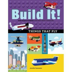 Build It! Things That Fly: Make Supercool Models with Your Favorite Lego(r) Part